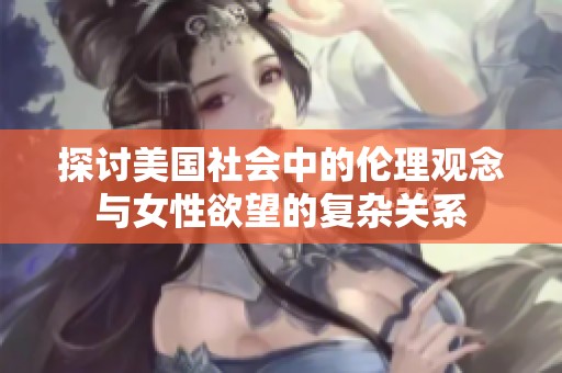 探讨美国社会中的伦理观念与女性欲望的复杂关系