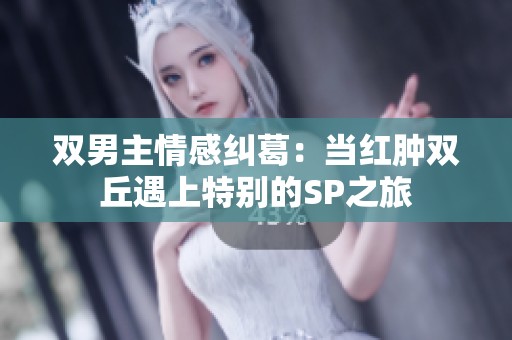 双男主情感纠葛：当红肿双丘遇上特别的SP之旅