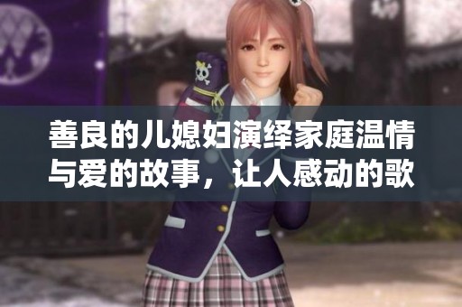 善良的儿媳妇演绎家庭温情与爱的故事，让人感动的歌词分享