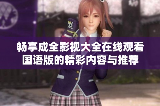 畅享成全影视大全在线观看国语版的精彩内容与推荐