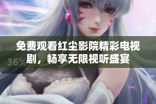 免费观看红尘影院精彩电视剧，畅享无限视听盛宴