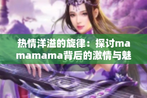 热情洋溢的旋律：探讨mamamama背后的激情与魅力