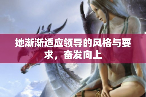 她渐渐适应领导的风格与要求，奋发向上