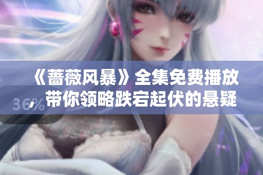 《蔷薇风暴》全集免费播放，带你领略跌宕起伏的悬疑剧情之旅