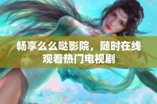 畅享么么哒影院，随时在线观看热门电视剧