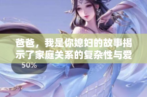 爸爸，我是你媳妇的故事揭示了家庭关系的复杂性与爱意