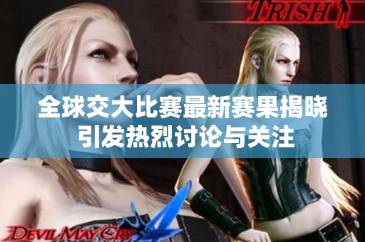 全球交大比赛最新赛果揭晓 引发热烈讨论与关注