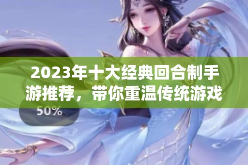2023年十大经典回合制手游推荐，带你重温传统游戏魅力与乐趣