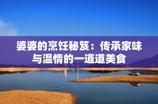 婆婆的烹饪秘笈：传承家味与温情的一道道美食