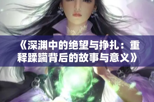 《深渊中的绝望与挣扎：重释蹂躏背后的故事与意义》