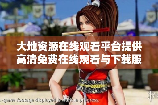 大地资源在线观看平台提供高清免费在线观看与下载服务指南