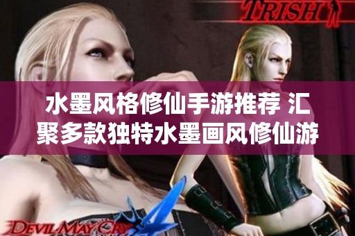 水墨风格修仙手游推荐 汇聚多款独特水墨画风修仙游戏绿色资源网精选合集