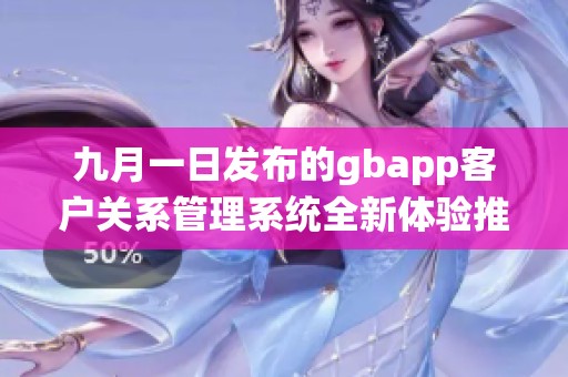 九月一日发布的gbapp客户关系管理系统全新体验推荐