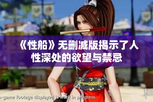 《性船》无删减版揭示了人性深处的欲望与禁忌
