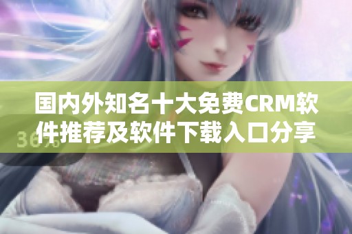 国内外知名十大免费CRM软件推荐及软件下载入口分享