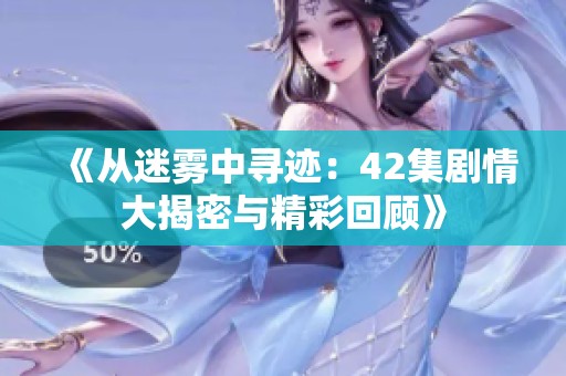 《从迷雾中寻迹：42集剧情大揭密与精彩回顾》