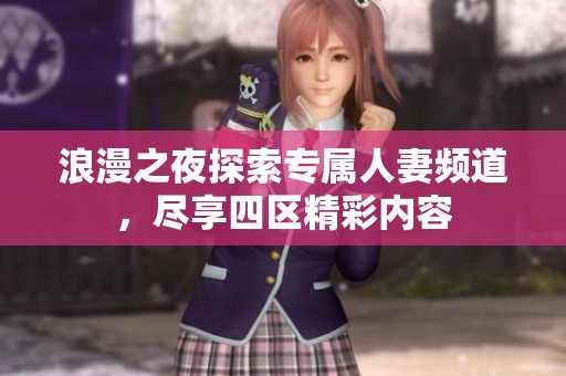 浪漫之夜探索专属人妻频道，尽享四区精彩内容