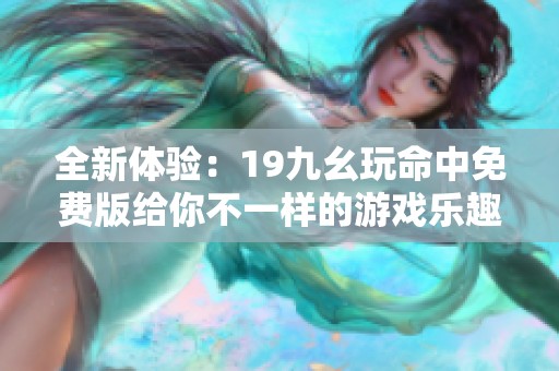全新体验：19九幺玩命中免费版给你不一样的游戏乐趣