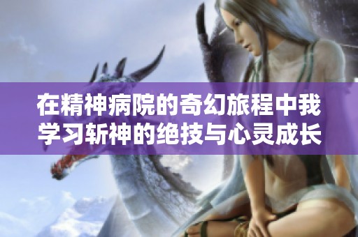 在精神病院的奇幻旅程中我学习斩神的绝技与心灵成长