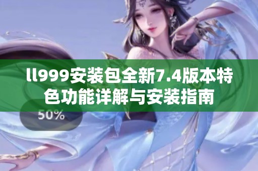 ll999安装包全新7.4版本特色功能详解与安装指南