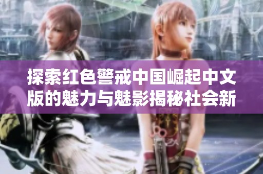 探索红色警戒中国崛起中文版的魅力与魅影揭秘社会新闻新动态