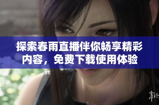 探索春雨直播伴你畅享精彩内容，免费下载使用体验