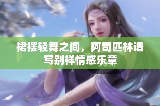 裙摆轻舞之间，阿司匹林谱写别样情感乐章
