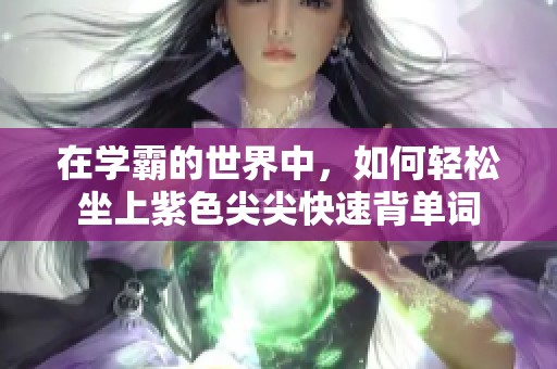 在学霸的世界中，如何轻松坐上紫色尖尖快速背单词