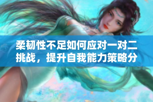 柔韧性不足如何应对一对二挑战，提升自我能力策略分享