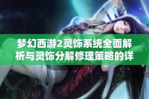 梦幻西游2灵饰系统全面解析与灵饰分解修理策略的详细指南与技巧分享