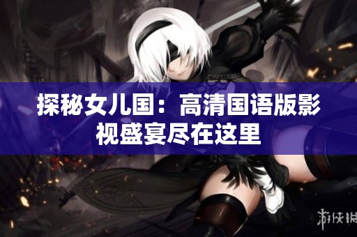 探秘女儿国：高清国语版影视盛宴尽在这里