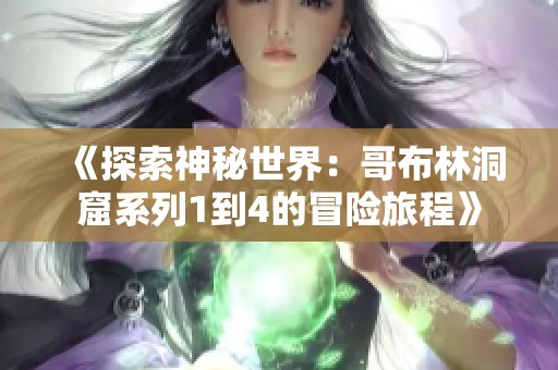 《探索神秘世界：哥布林洞窟系列1到4的冒险旅程》