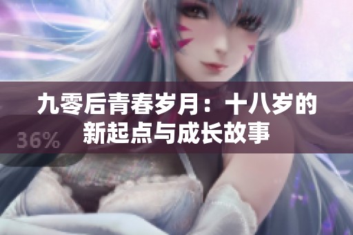 九零后青春岁月：十八岁的新起点与成长故事