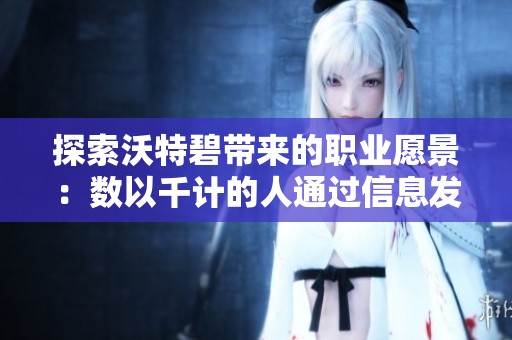 探索沃特碧带来的职业愿景：数以千计的人通过信息发现未来发展方向