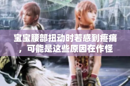 宝宝腰部扭动时若感到疼痛，可能是这些原因在作怪