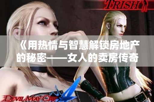 《用热情与智慧解锁房地产的秘密——女人的卖房传奇》