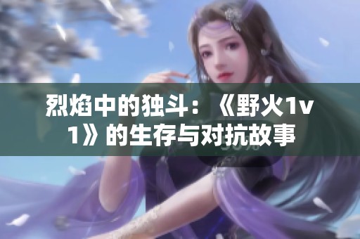 烈焰中的独斗：《野火1v1》的生存与对抗故事