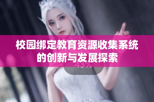 校园绑定教育资源收集系统的创新与发展探索