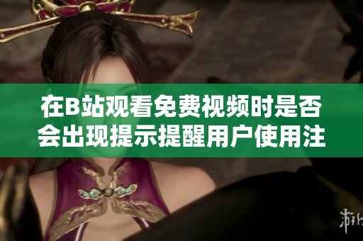 在B站观看免费视频时是否会出现提示提醒用户使用注意事项