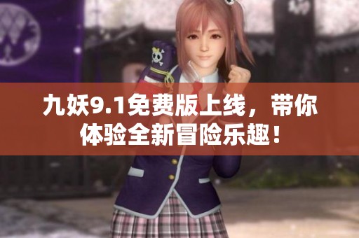 九妖9.1免费版上线，带你体验全新冒险乐趣！