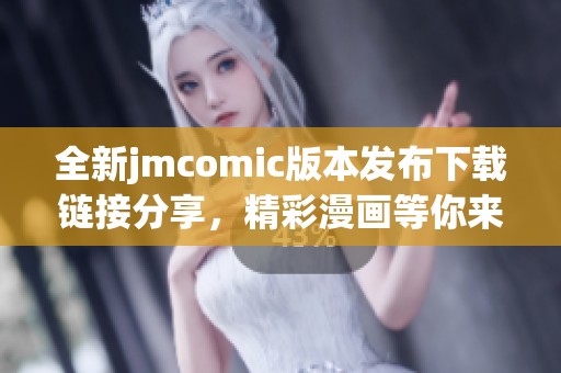 全新jmcomic版本发布下载链接分享，精彩漫画等你来探索！