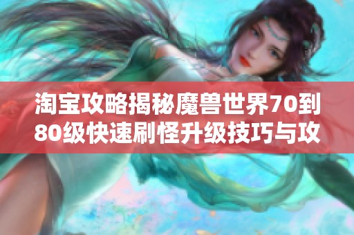 淘宝攻略揭秘魔兽世界70到80级快速刷怪升级技巧与攻略分享