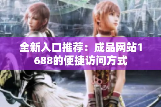 全新入口推荐：成品网站1688的便捷访问方式