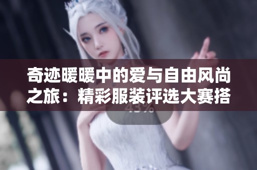 奇迹暖暖中的爱与自由风尚之旅：精彩服装评选大赛搭配推荐与攻略分享
