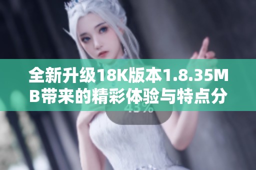 全新升级18K版本1.8.35MB带来的精彩体验与特点分析