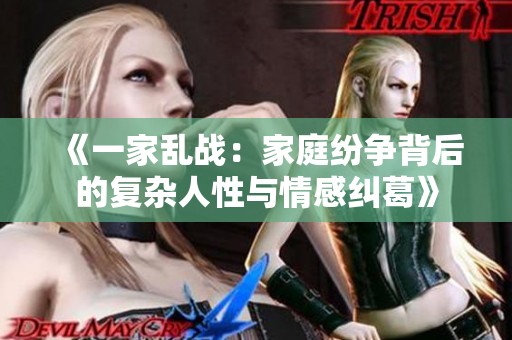 《一家乱战：家庭纷争背后的复杂人性与情感纠葛》