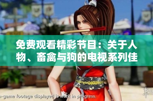 免费观看精彩节目：关于人物、畜禽与狗的电视系列佳作