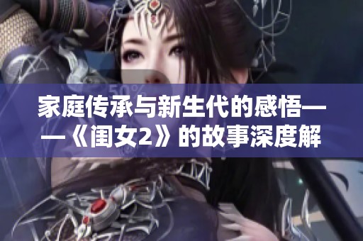 家庭传承与新生代的感悟——《闺女2》的故事深度解读