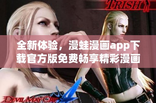 全新体验，漫蛙漫画app下载官方版免费畅享精彩漫画世界