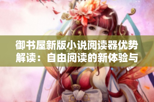 御书屋新版小说阅读器优势解读：自由阅读的新体验与亮点